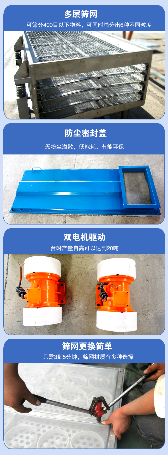 直線振動(dòng)篩的特點(diǎn)：多層篩網(wǎng)：可篩分400目以下物料，可同時(shí)篩分出6種不同粒度。防塵密封蓋：無粉塵溢散，低能耗，。雙電機(jī)驅(qū)動(dòng)：臺時(shí)產(chǎn)量高可以達(dá)到20噸。篩網(wǎng)更換簡單：只需3到5分鐘，篩網(wǎng)材質(zhì)有多種選擇。